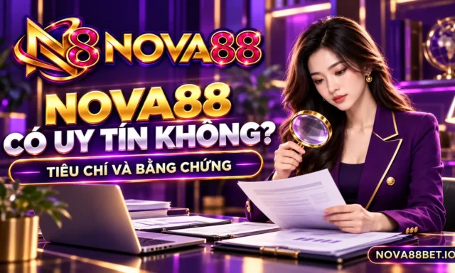 Nova88 có uy tín không? Tiêu chí và bằng chứng cần đọc